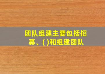 团队组建主要包括招募、( )和组建团队